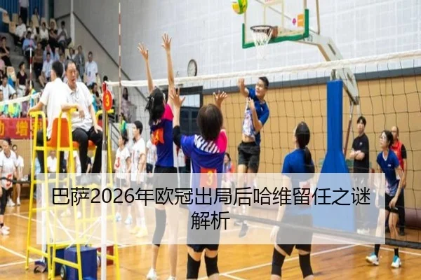 巴萨2026年欧冠出局后哈维留任之谜解析